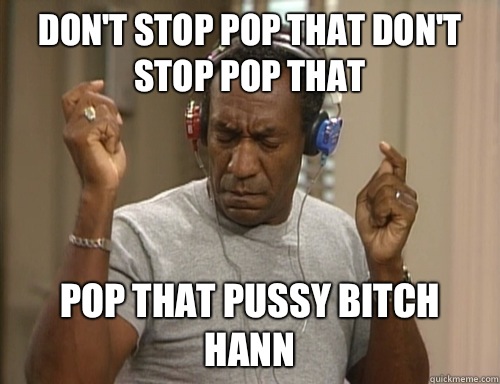 Don't stop pop that don't stop pop that Pop that pussy bitch hann  