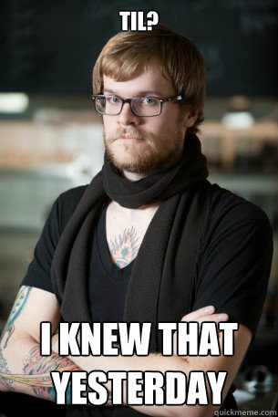 TIL? I knew that yesterday  Hipster Barista