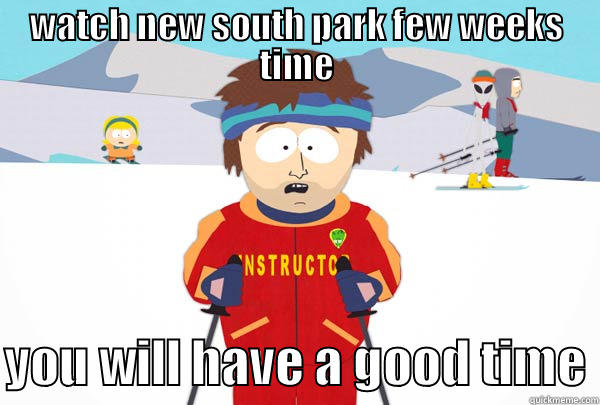 WATCH NEW SOUTH PARK FEW WEEKS TIME  YOU WILL HAVE A GOOD TIME Super Cool Ski Instructor