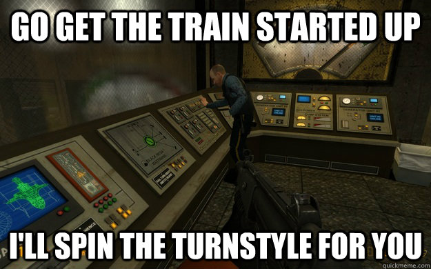 Go get the train started up I'll spin the turnstyle for you - Go get the train started up I'll spin the turnstyle for you  Misc
