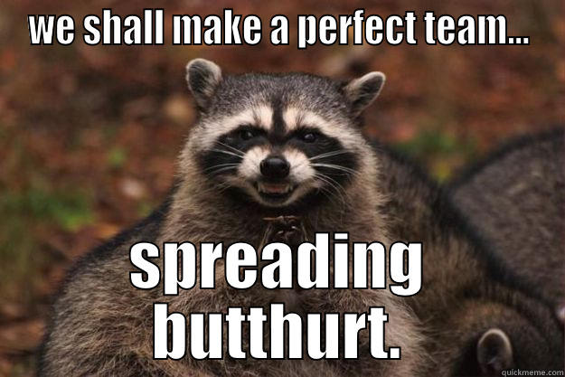 WE SHALL MAKE A PERFECT TEAM... SPREADING BUTTHURT. Evil Plotting Raccoon