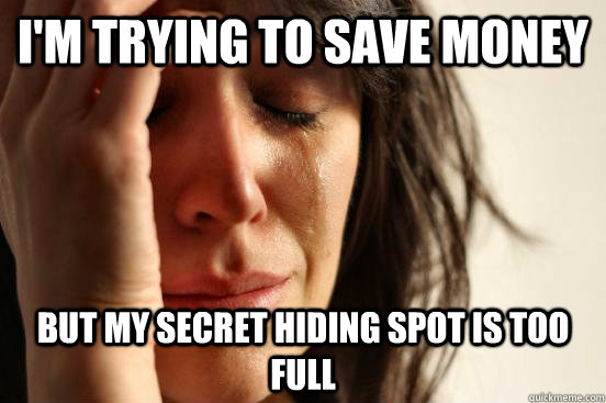 I'm trying to save money but my secret hiding spot is too full - I'm trying to save money but my secret hiding spot is too full  First World Problems