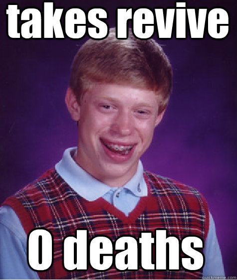 takes revive  0 deaths  Bad Luck Brian