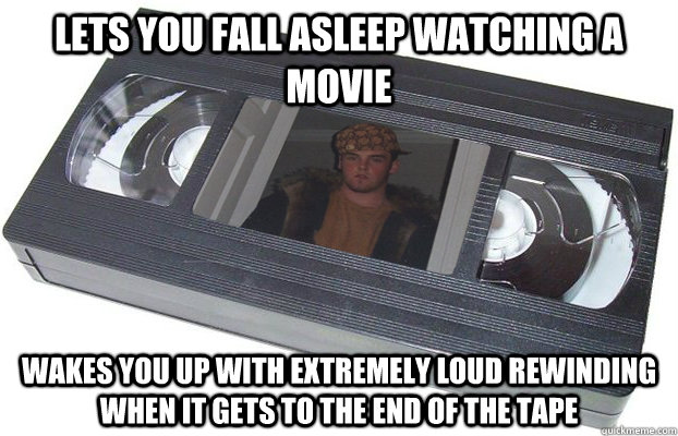 Lets you fall asleep watching a movie Wakes you up with extremely loud rewinding when it gets to the end of the tape - Lets you fall asleep watching a movie Wakes you up with extremely loud rewinding when it gets to the end of the tape  Scumbag VHS