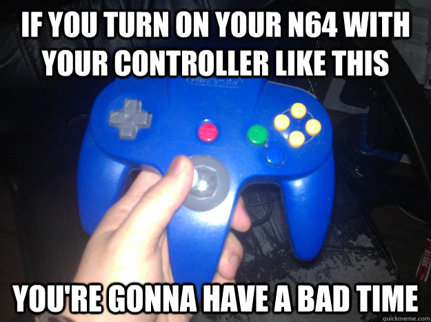 if you turn on your n64 with your controller like this you're gonna have a bad time - if you turn on your n64 with your controller like this you're gonna have a bad time  Bad Time N64