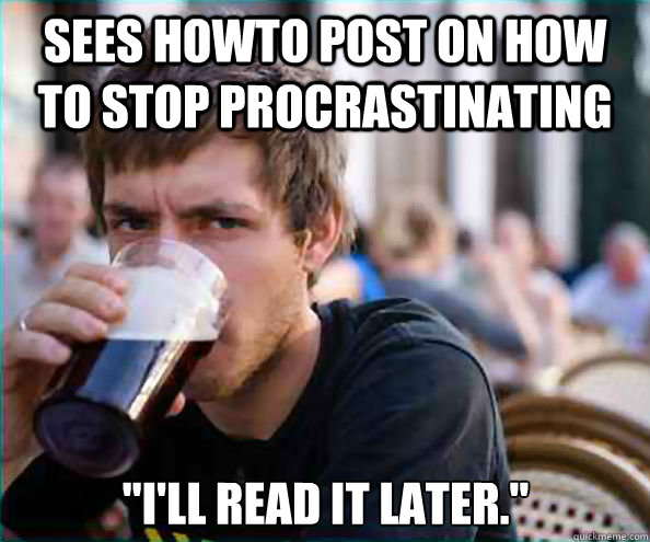 Sees howto post on how to stop procrastinating  
