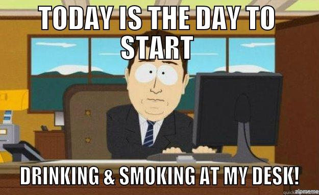TODAY IS THE DAY TO START  DRINKING & SMOKING AT MY DESK! aaaand its gone