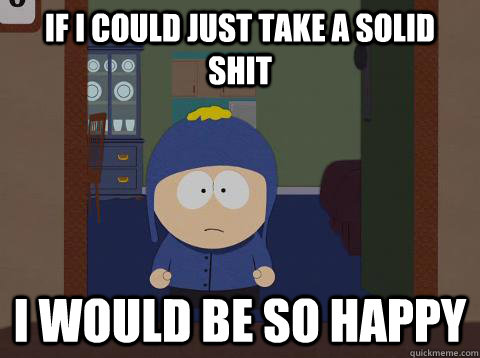 If I could just take a solid shit i would be so happy  southpark craig