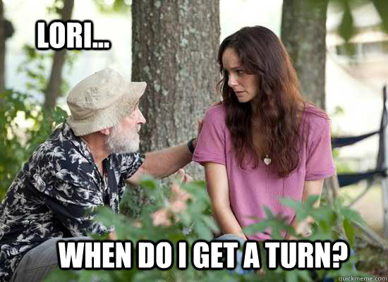 Lori... When do I get a turn?  The Walking Dead -- Lori is a Slut