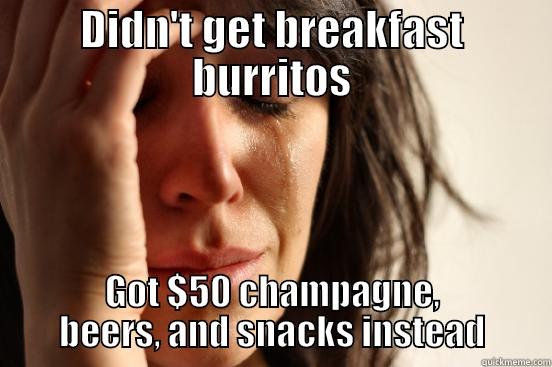 DIDN'T GET BREAKFAST BURRITOS GOT $50 CHAMPAGNE, BEERS, AND SNACKS INSTEAD First World Problems
