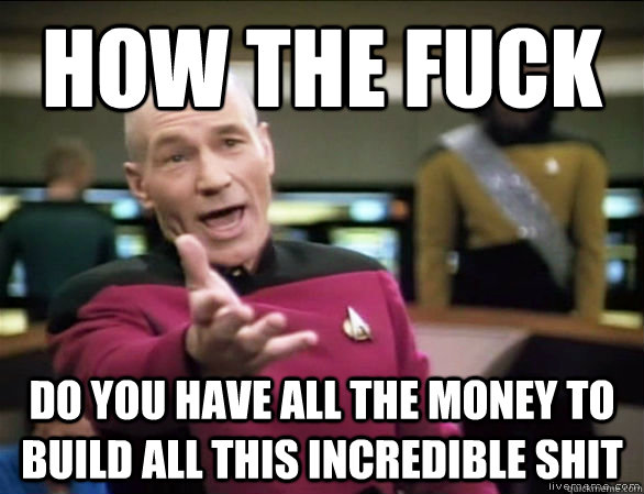 how the fuck Do you have all the money to build all this incredible shit  Annoyed Picard HD