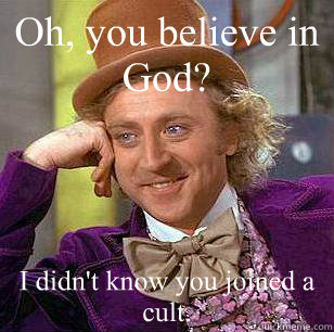 Oh, you believe in God? I didn't know you joined a cult.  Condescending Wonka