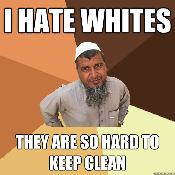 I hate whites they are so hard to keep clean - I hate whites they are so hard to keep clean  Ordinary Muslim Man