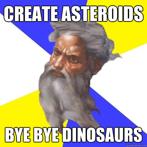 create asteroids bye bye dinosaurs  Advice God