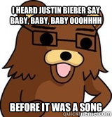 I heard Justin bieber say baby, baby, baby ooohhhh before it was a song  