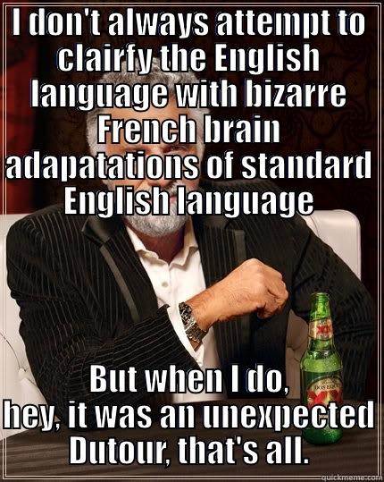I DON'T ALWAYS ATTEMPT TO CLAIRFY THE ENGLISH LANGUAGE WITH BIZARRE FRENCH BRAIN ADAPATATIONS OF STANDARD ENGLISH LANGUAGE BUT WHEN I DO, HEY, IT WAS AN UNEXPECTED  DUTOUR, THAT'S ALL.  The Most Interesting Man In The World