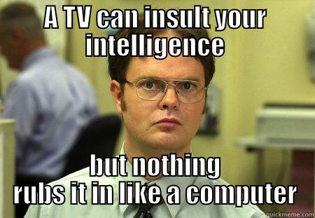 intelligence lol - A TV CAN INSULT YOUR INTELLIGENCE BUT NOTHING RUBS IT IN LIKE A COMPUTER Schrute