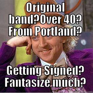 ORIGINAL BAND?OVER 40? FROM PORTLAND? GETTING SIGNED? FANTASIZE MUCH? Creepy Wonka