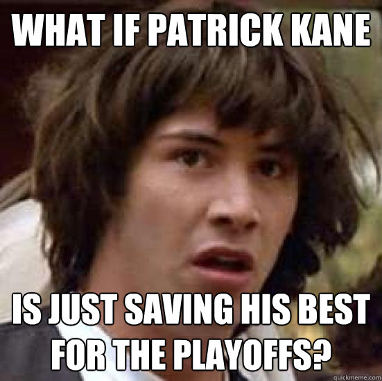 What if Patrick Kane Is just saving his best for the playoffs?  
