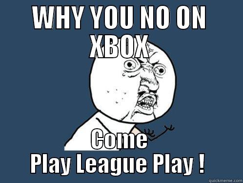 WHY YOU NO ON XBOX COME PLAY LEAGUE PLAY !  Y U No
