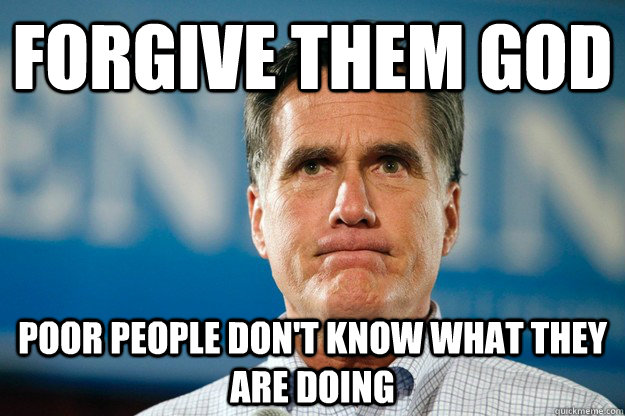 forgive them god poor people don't know what they are doing - forgive them god poor people don't know what they are doing  Mitt Romney Is Watching