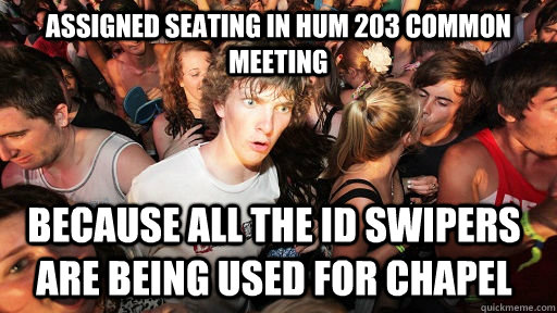 Assigned seating in HUM 203 common meeting because all the ID swipers are being used for Chapel  Sudden Clarity Clarence