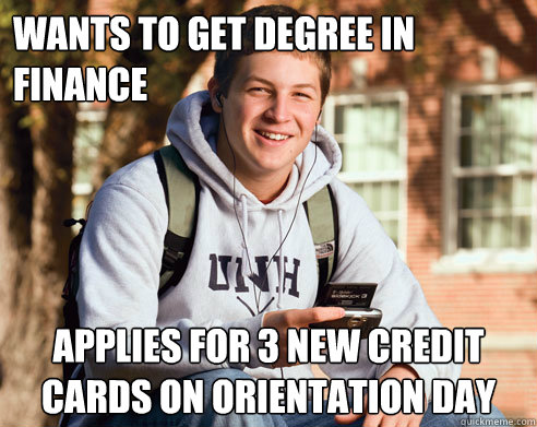 Wants to get degree in finance applies for 3 new credit cards on orientation day  College Freshman