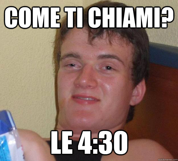 come ti chiami? Le 4:30 - come ti chiami? Le 4:30  10 Guy