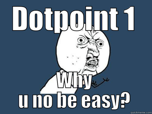 DOTPOINT 1 WHY U NO BE EASY? Y U No