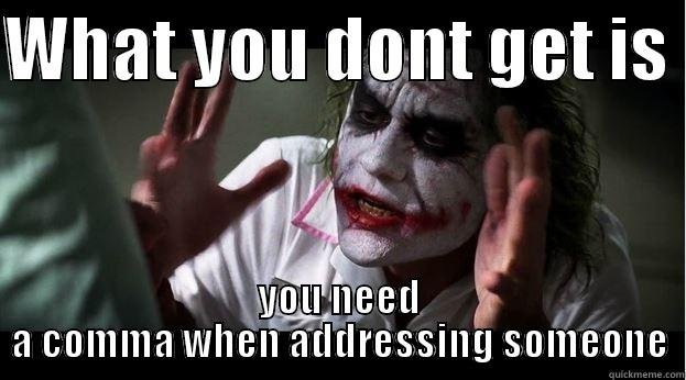 WHAT YOU DONT GET IS  YOU NEED A COMMA WHEN ADDRESSING SOMEONE Joker Mind Loss