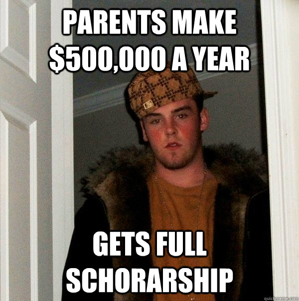 Parents make $500,000 a year gets full schorarship  Scumbag Steve
