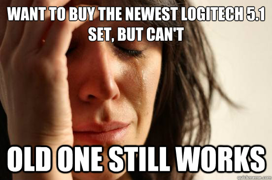 Want to buy the newest Logitech 5.1 set, but can't Old one still works  First World Problems