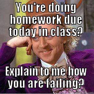 YOU'RE DOING HOMEWORK DUE TODAY IN CLASS? EXPLAIN TO ME HOW YOU ARE FAILING? Creepy Wonka