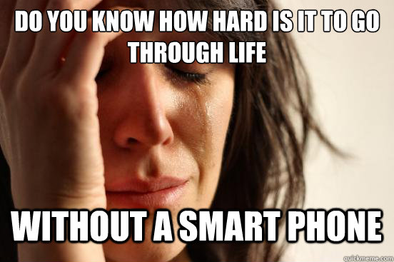 DO YOU KNOw how hard is it to go through life without a smart phone Caption 3 goes here  First World Problems