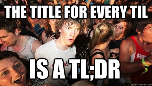 The title for every TIL is a tl;dr  Sudden Clarity Clarence