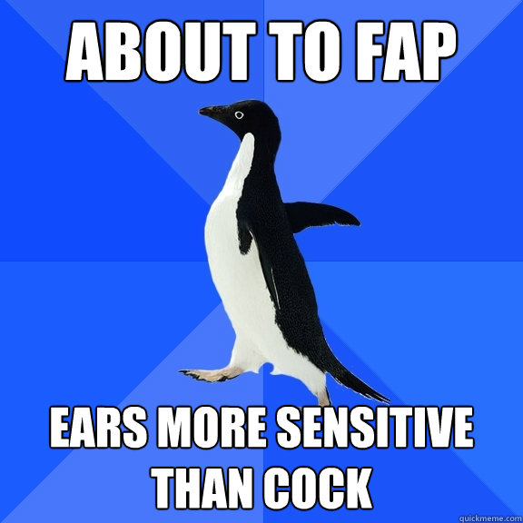 About to Fap ears more sensitive than cock  Socially Awkward Penguin