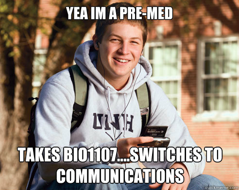 Yea im a pre-med takes bio1107....switches to communications - Yea im a pre-med takes bio1107....switches to communications  College Freshman