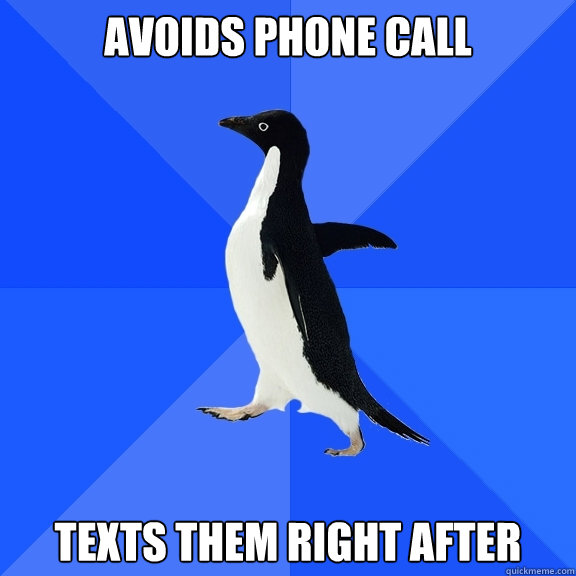 Avoids Phone Call Texts them right after  Socially Awkward Penguin