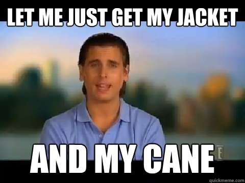 Let me just get my jacket and my cane  