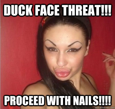 DUCK FACE THREAT!!! PROCEED WITH NAILS!!!! - DUCK FACE THREAT!!! PROCEED WITH NAILS!!!!  DUCK FACE THREAT