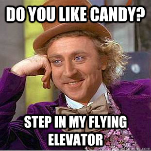do you like candy? step in my flying elevator  Creepy Wonka