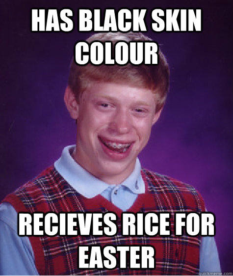 Has black skin colour Recieves rice for easter - Has black skin colour Recieves rice for easter  Bad Luck Brian