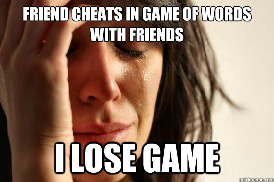 Friend cheats in game of Words with friends i lose game  First World Problems