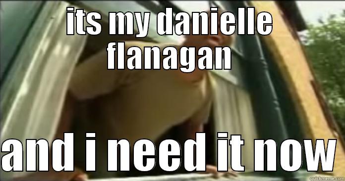 ITS MY DANIELLE FLANAGAN  AND I NEED IT NOW Misc