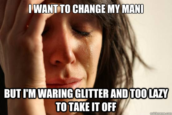 I want to change my mani But I'm waring glitter and too lazy to take it off  First World Problems