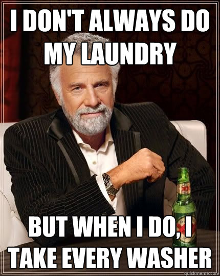 I don't always do my laundry but when i do, i take every washer  Most Interesting Man in the World