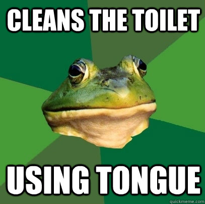 Cleans the toilet Using tongue  Foul Bachelor Frog