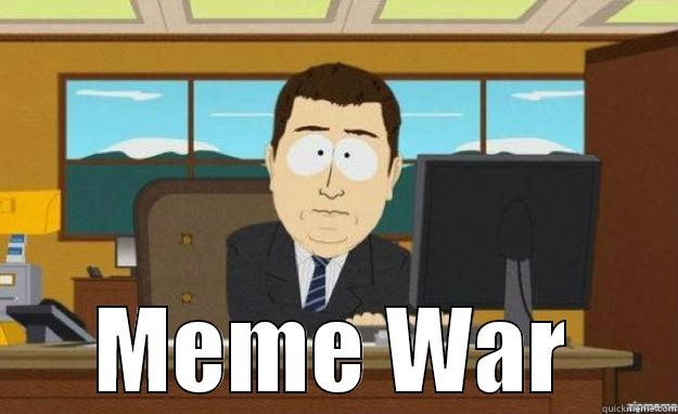 Meme War -  MEME WAR aaaand its gone