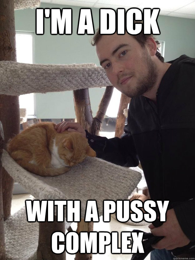 I'm a Dick With a Pussy Complex  