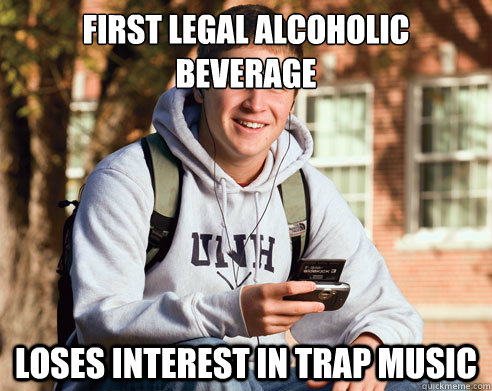 First legal alcoholic beverage Loses interest in Trap music  College freshmen